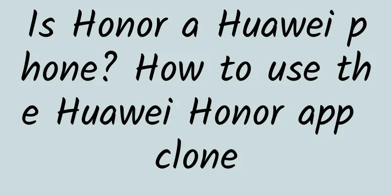 Is Honor a Huawei phone? How to use the Huawei Honor app clone