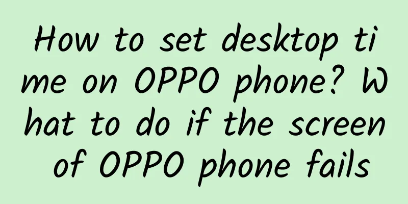 How to set desktop time on OPPO phone? What to do if the screen of OPPO phone fails