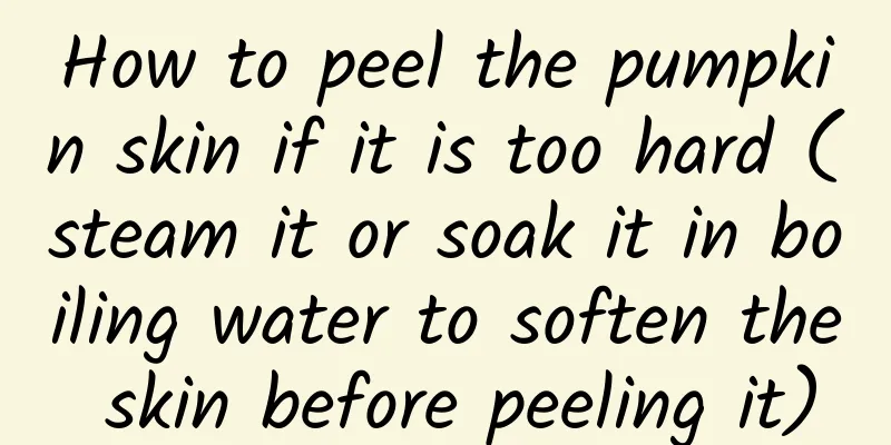 How to peel the pumpkin skin if it is too hard (steam it or soak it in boiling water to soften the skin before peeling it)