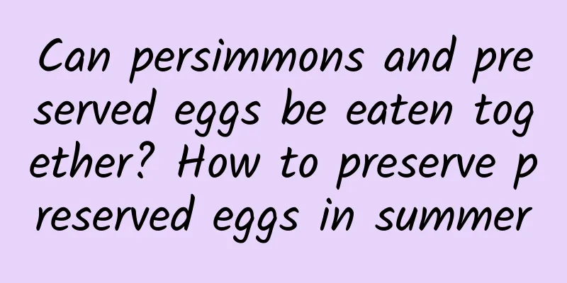 Can persimmons and preserved eggs be eaten together? How to preserve preserved eggs in summer
