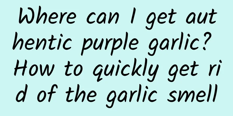 Where can I get authentic purple garlic? How to quickly get rid of the garlic smell