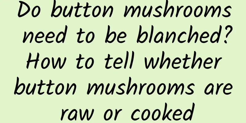 Do button mushrooms need to be blanched? How to tell whether button mushrooms are raw or cooked