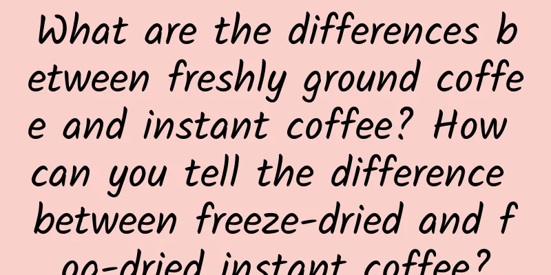 What are the differences between freshly ground coffee and instant coffee? How can you tell the difference between freeze-dried and fog-dried instant coffee?