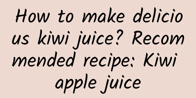 How to make delicious kiwi juice? Recommended recipe: Kiwi apple juice