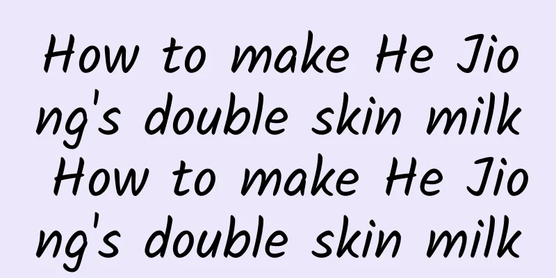 How to make He Jiong's double skin milk How to make He Jiong's double skin milk