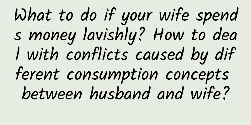 What to do if your wife spends money lavishly? How to deal with conflicts caused by different consumption concepts between husband and wife?
