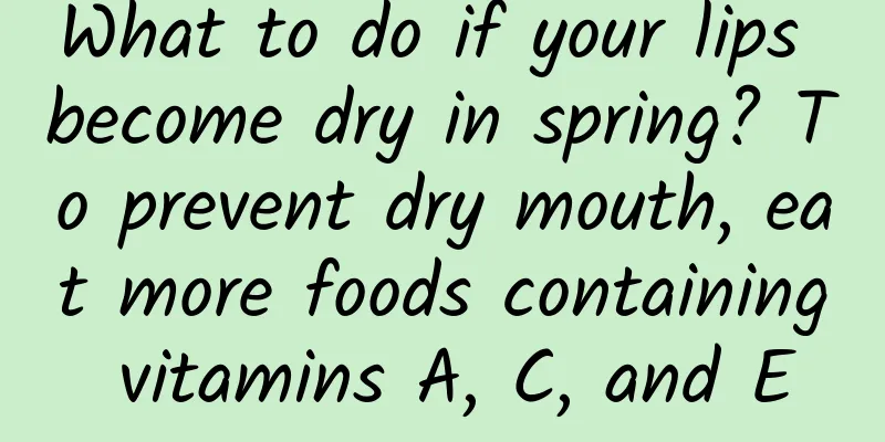 What to do if your lips become dry in spring? To prevent dry mouth, eat more foods containing vitamins A, C, and E