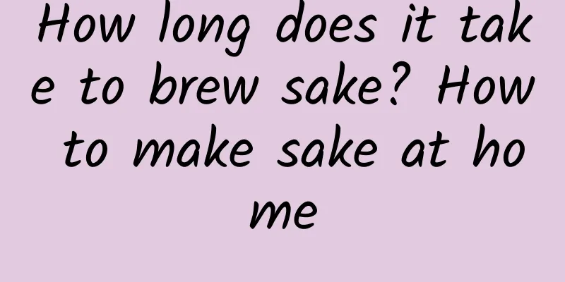 How long does it take to brew sake? How to make sake at home