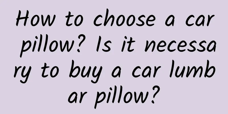 How to choose a car pillow? Is it necessary to buy a car lumbar pillow?
