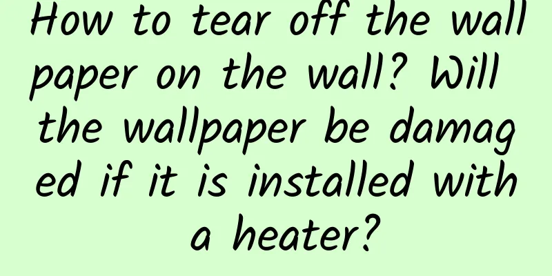 How to tear off the wallpaper on the wall? Will the wallpaper be damaged if it is installed with a heater?